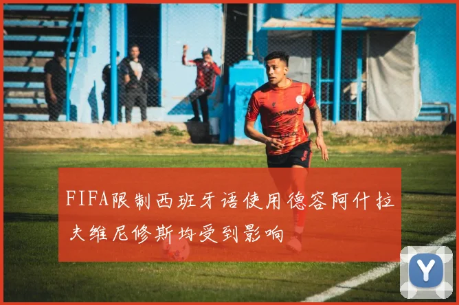 FIFA限制西班牙语使用德容阿什拉夫维尼修斯均受到影响