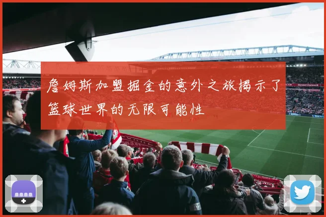 詹姆斯加盟掘金的意外之旅揭示了篮球世界的无限可能性