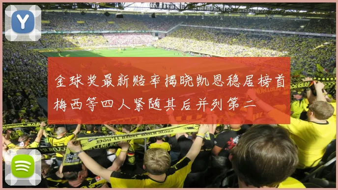 金球奖最新赔率揭晓凯恩稳居榜首梅西等四人紧随其后并列第二