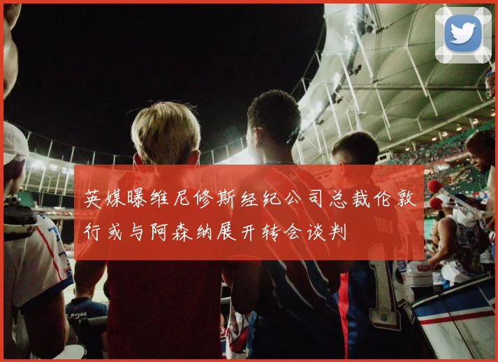 英媒曝维尼修斯经纪公司总裁伦敦行或与阿森纳展开转会谈判