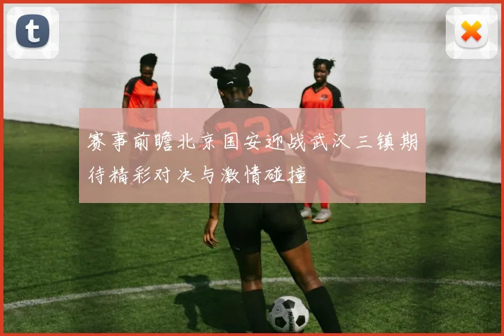 赛事前瞻北京国安迎战武汉三镇期待精彩对决与激情碰撞