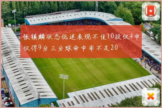 张镇麟状态低迷表现不佳10投仅4中仅得9分三分球命中率不足20