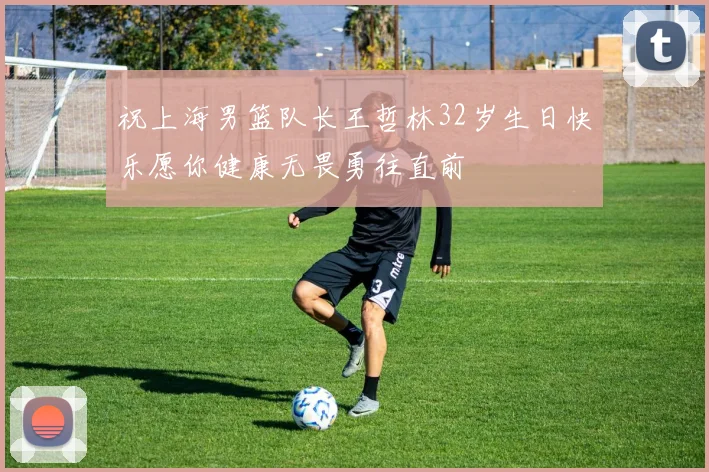 祝上海男篮队长王哲林32岁生日快乐愿你健康无畏勇往直前