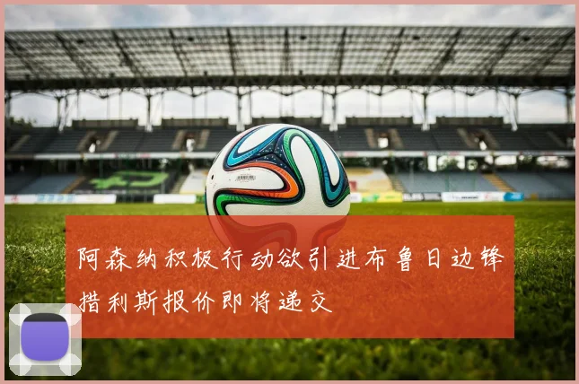 阿森纳积极行动欲引进布鲁日边锋措利斯报价即将递交