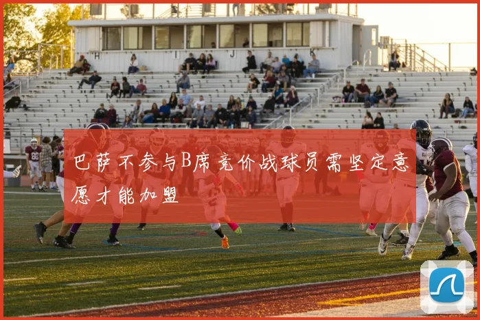 巴萨不参与B席竞价战球员需坚定意愿才能加盟