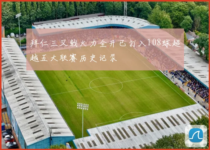 拜仁三叉戟火力全开已打入108球超越五大联赛历史记录