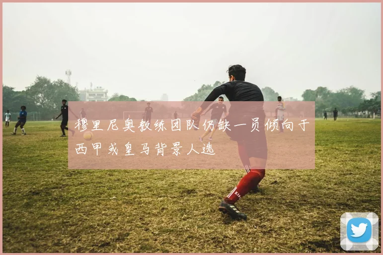穆里尼奥教练团队仍缺一员倾向于西甲或皇马背景人选