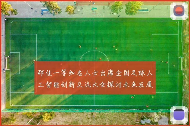 邵佳一等知名人士出席全国足球人工智能创新交流大会探讨未来发展方向