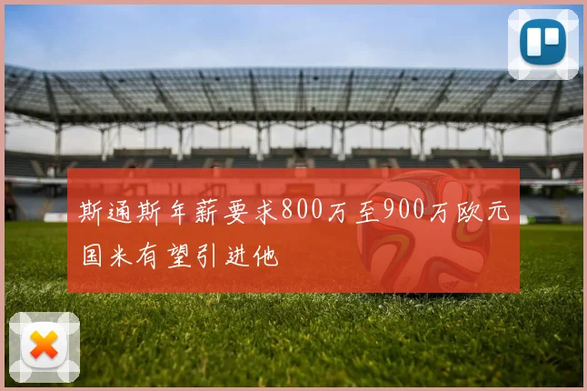 斯通斯年薪要求800万至900万欧元国米有望引进他