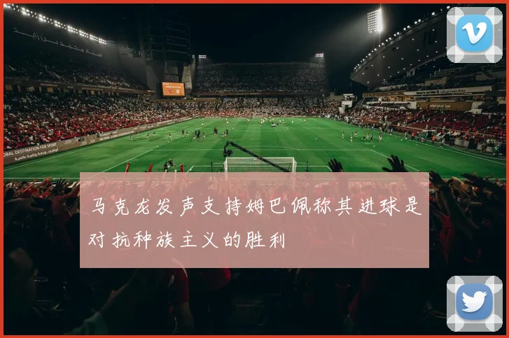 马克龙发声支持姆巴佩称其进球是对抗种族主义的胜利