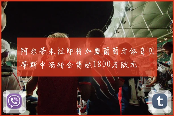 阿尔蒂米拉即将加盟葡萄牙体育贝蒂斯中场转会费达1800万欧元